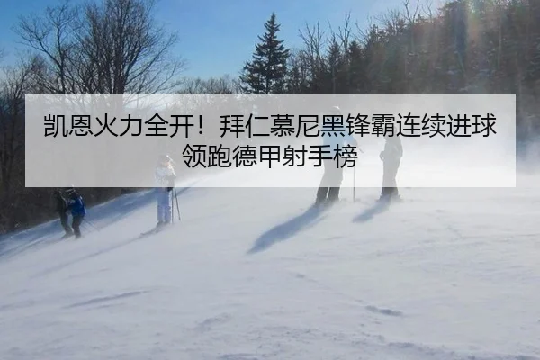 凯恩火力全开！拜仁慕尼黑锋霸连续进球领跑德甲射手榜